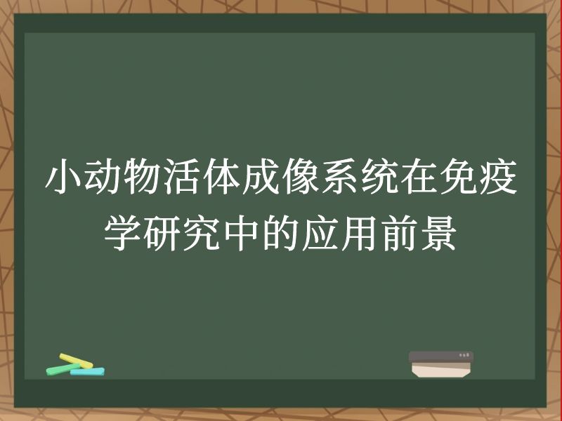 小动物活体成像系统在免疫学研究中的应用前景
